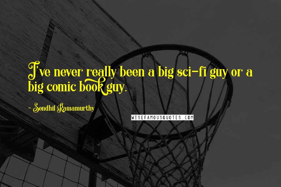 Sendhil Ramamurthy Quotes: I've never really been a big sci-fi guy or a big comic book guy.