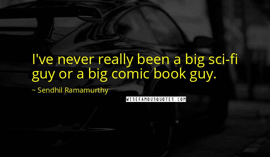 Sendhil Ramamurthy Quotes: I've never really been a big sci-fi guy or a big comic book guy.
