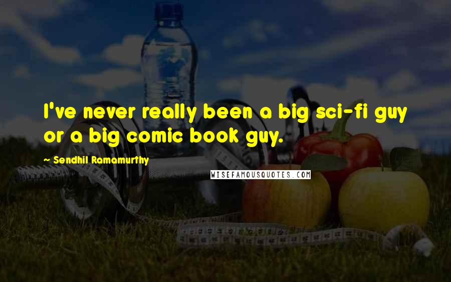 Sendhil Ramamurthy Quotes: I've never really been a big sci-fi guy or a big comic book guy.