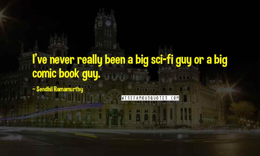 Sendhil Ramamurthy Quotes: I've never really been a big sci-fi guy or a big comic book guy.