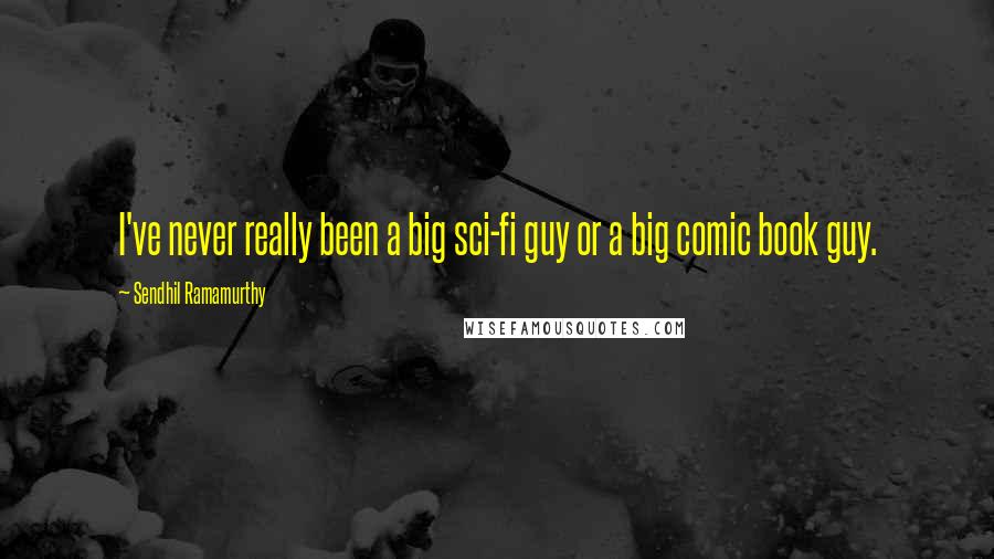 Sendhil Ramamurthy Quotes: I've never really been a big sci-fi guy or a big comic book guy.