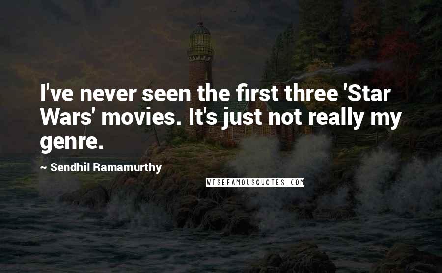 Sendhil Ramamurthy Quotes: I've never seen the first three 'Star Wars' movies. It's just not really my genre.
