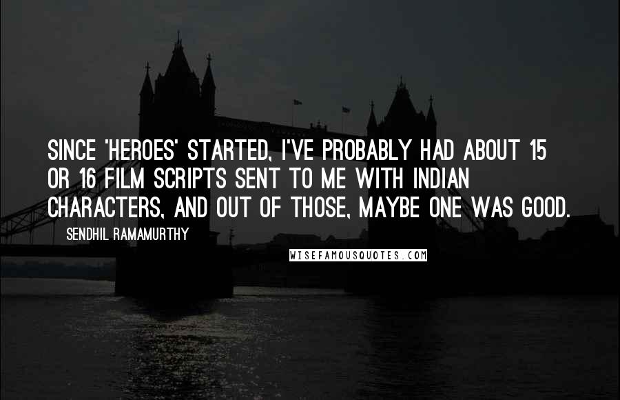 Sendhil Ramamurthy Quotes: Since 'Heroes' started, I've probably had about 15 or 16 film scripts sent to me with Indian characters, and out of those, maybe one was good.