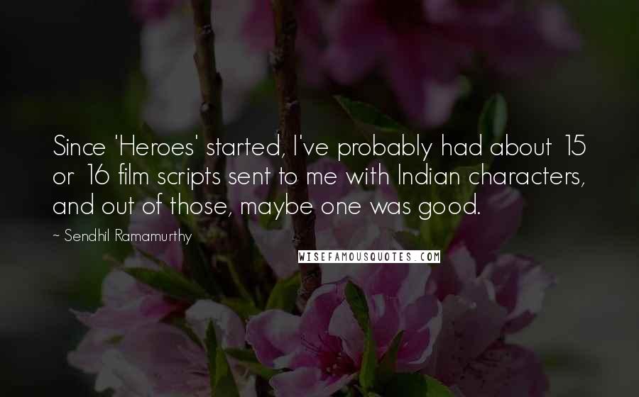Sendhil Ramamurthy Quotes: Since 'Heroes' started, I've probably had about 15 or 16 film scripts sent to me with Indian characters, and out of those, maybe one was good.