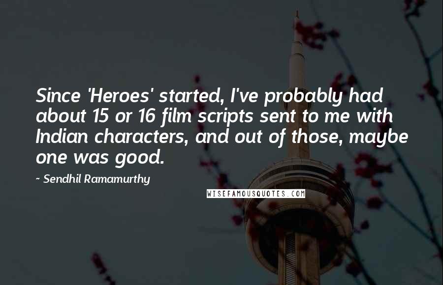 Sendhil Ramamurthy Quotes: Since 'Heroes' started, I've probably had about 15 or 16 film scripts sent to me with Indian characters, and out of those, maybe one was good.