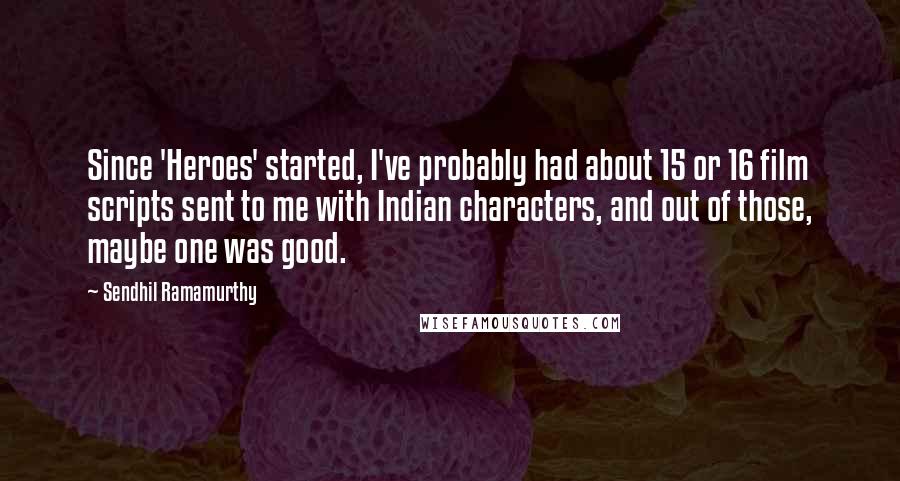 Sendhil Ramamurthy Quotes: Since 'Heroes' started, I've probably had about 15 or 16 film scripts sent to me with Indian characters, and out of those, maybe one was good.