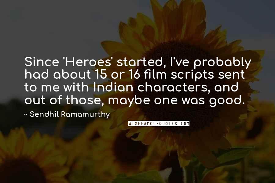 Sendhil Ramamurthy Quotes: Since 'Heroes' started, I've probably had about 15 or 16 film scripts sent to me with Indian characters, and out of those, maybe one was good.