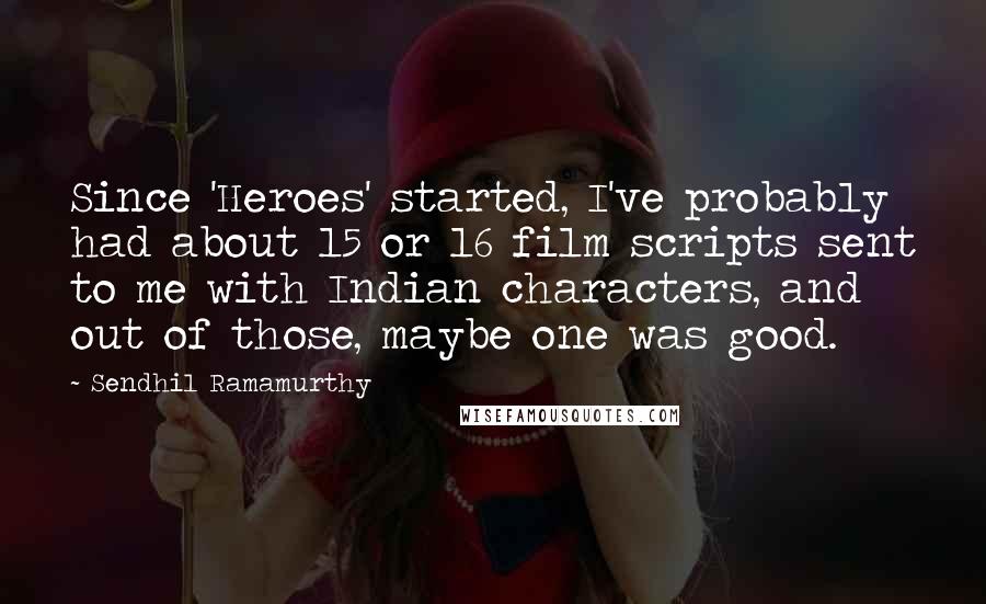 Sendhil Ramamurthy Quotes: Since 'Heroes' started, I've probably had about 15 or 16 film scripts sent to me with Indian characters, and out of those, maybe one was good.