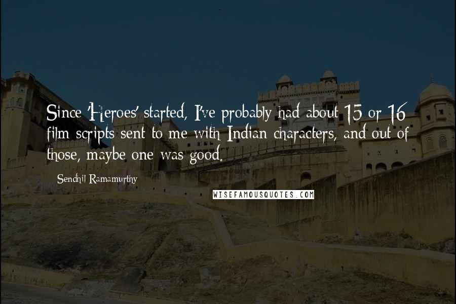 Sendhil Ramamurthy Quotes: Since 'Heroes' started, I've probably had about 15 or 16 film scripts sent to me with Indian characters, and out of those, maybe one was good.