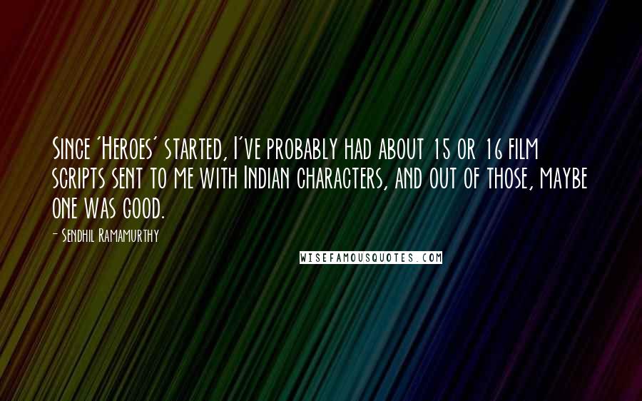 Sendhil Ramamurthy Quotes: Since 'Heroes' started, I've probably had about 15 or 16 film scripts sent to me with Indian characters, and out of those, maybe one was good.