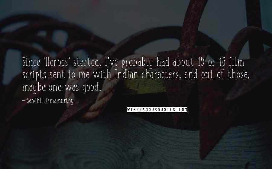 Sendhil Ramamurthy Quotes: Since 'Heroes' started, I've probably had about 15 or 16 film scripts sent to me with Indian characters, and out of those, maybe one was good.
