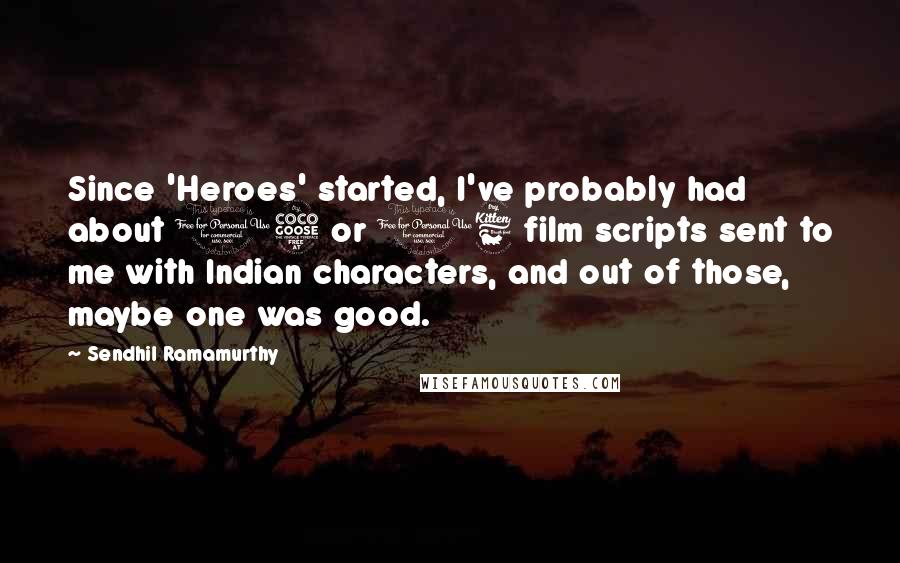 Sendhil Ramamurthy Quotes: Since 'Heroes' started, I've probably had about 15 or 16 film scripts sent to me with Indian characters, and out of those, maybe one was good.