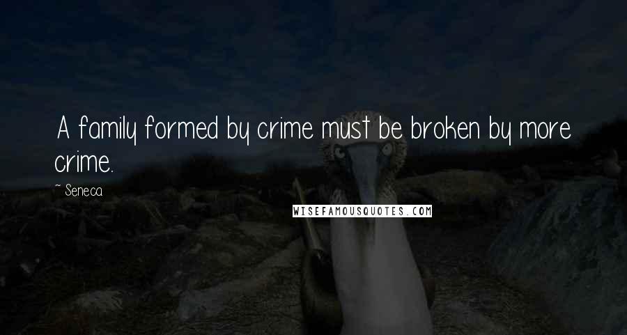 Seneca. Quotes: A family formed by crime must be broken by more crime.