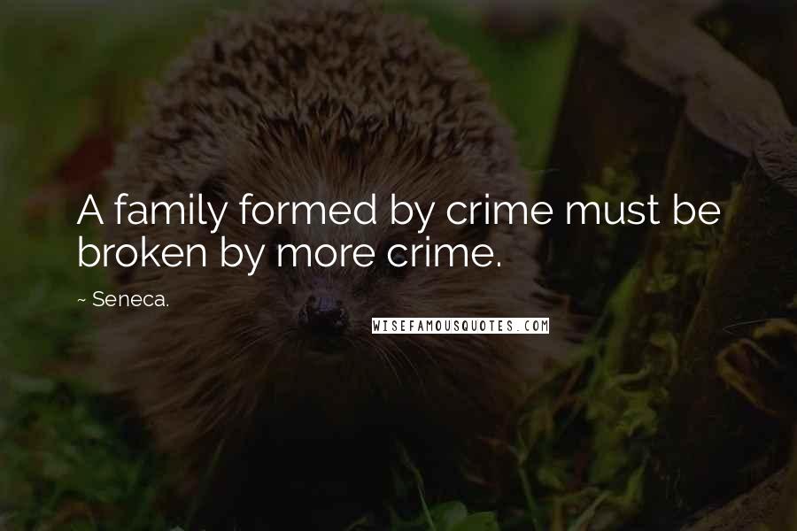 Seneca. Quotes: A family formed by crime must be broken by more crime.