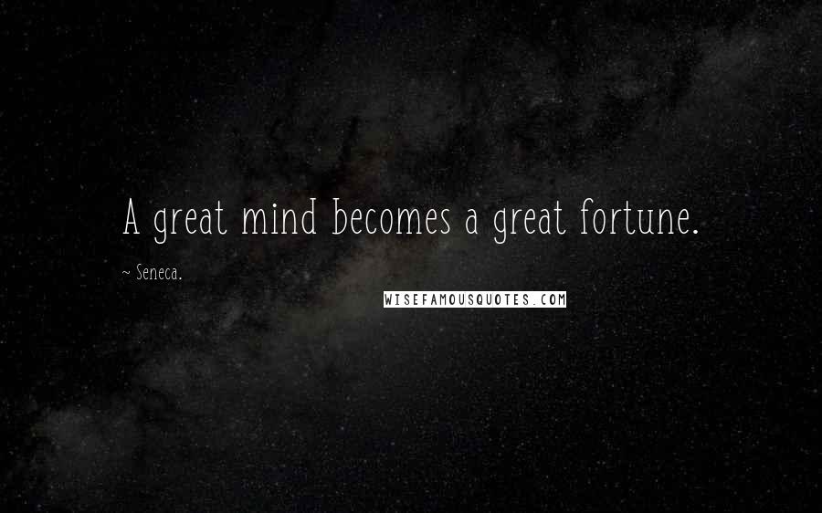 Seneca. Quotes: A great mind becomes a great fortune.