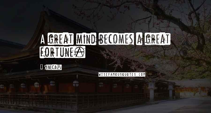 Seneca. Quotes: A great mind becomes a great fortune.