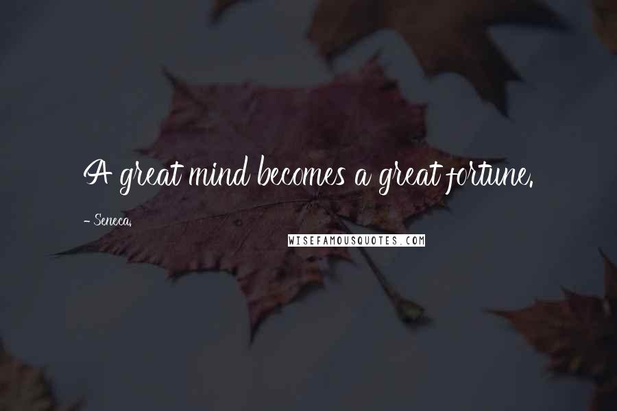 Seneca. Quotes: A great mind becomes a great fortune.