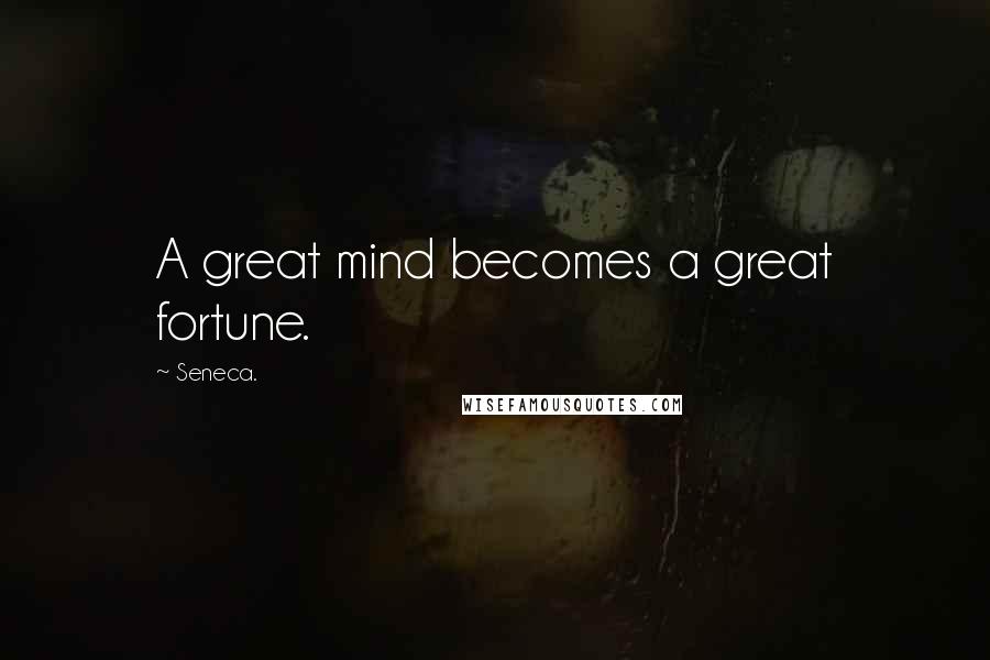 Seneca. Quotes: A great mind becomes a great fortune.