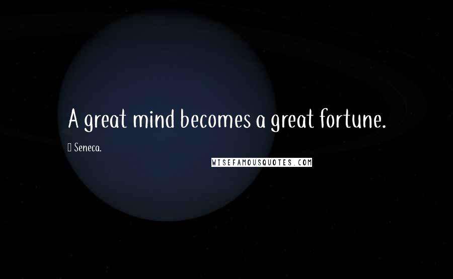 Seneca. Quotes: A great mind becomes a great fortune.