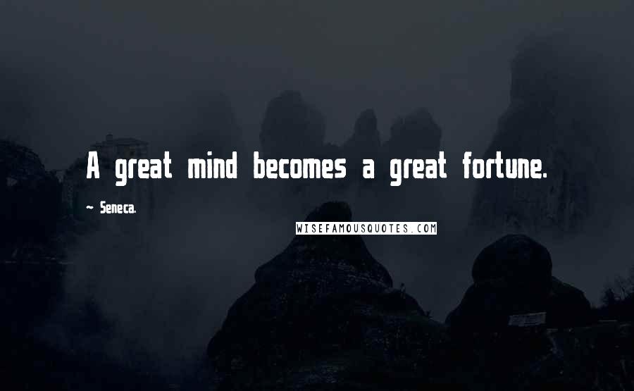 Seneca. Quotes: A great mind becomes a great fortune.