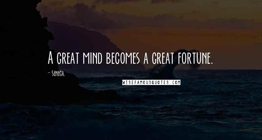 Seneca. Quotes: A great mind becomes a great fortune.