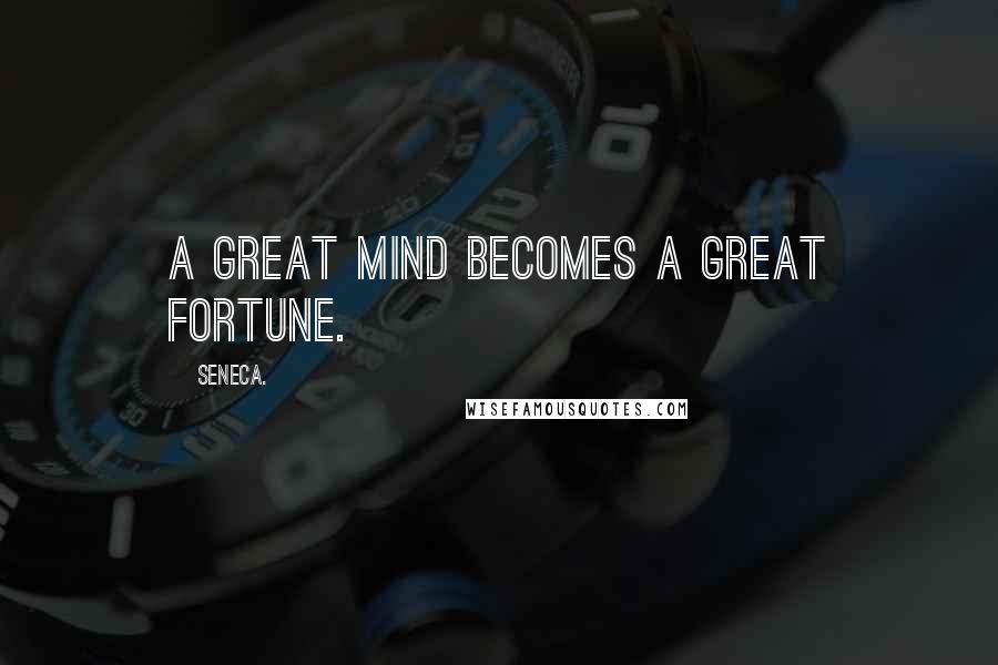 Seneca. Quotes: A great mind becomes a great fortune.