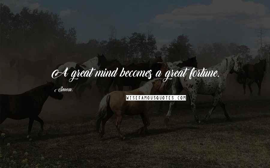 Seneca. Quotes: A great mind becomes a great fortune.
