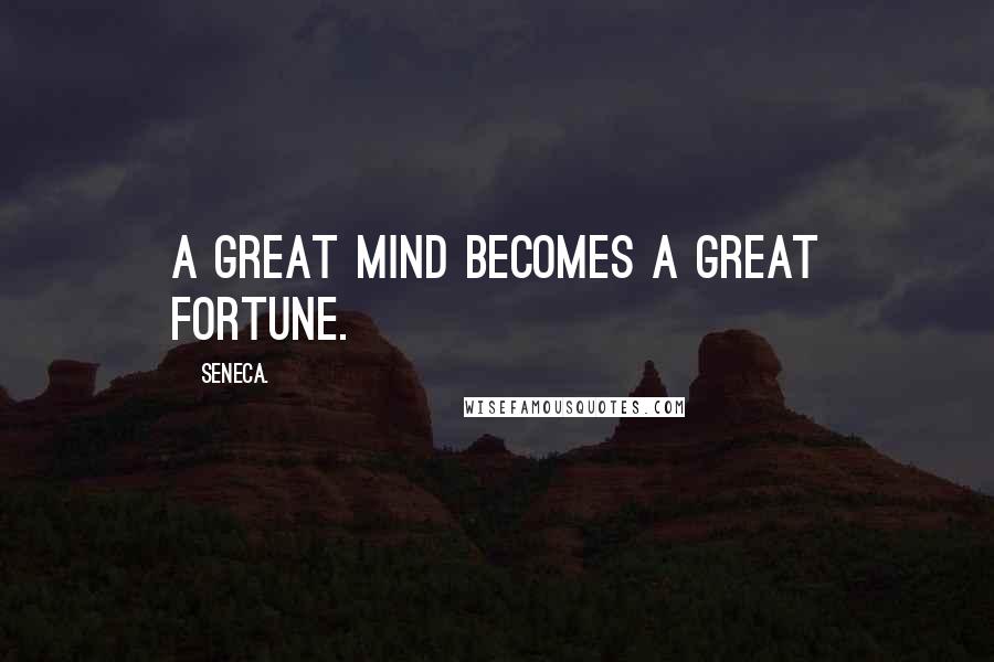 Seneca. Quotes: A great mind becomes a great fortune.