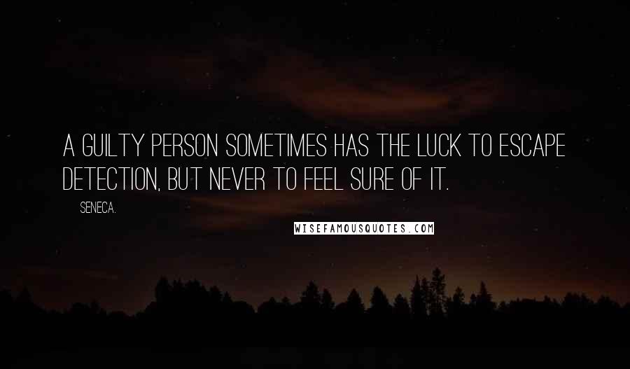 Seneca. Quotes: A guilty person sometimes has the luck to escape detection, but never to feel sure of it.