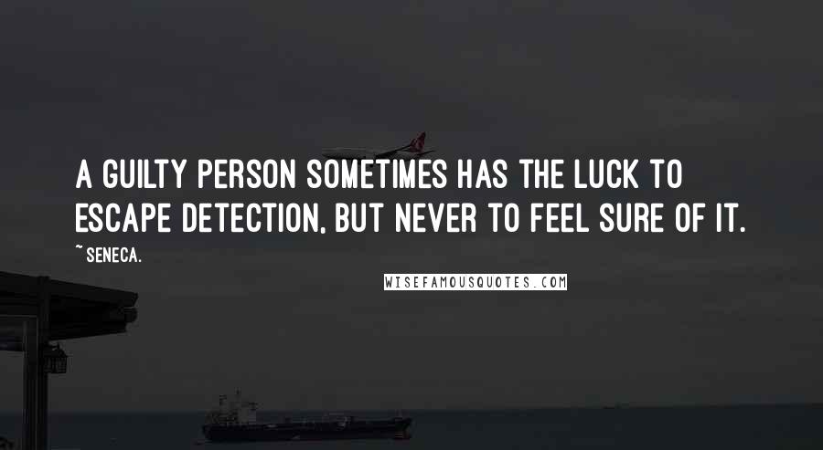 Seneca. Quotes: A guilty person sometimes has the luck to escape detection, but never to feel sure of it.