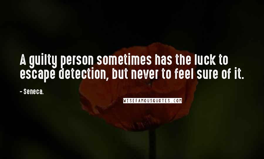 Seneca. Quotes: A guilty person sometimes has the luck to escape detection, but never to feel sure of it.