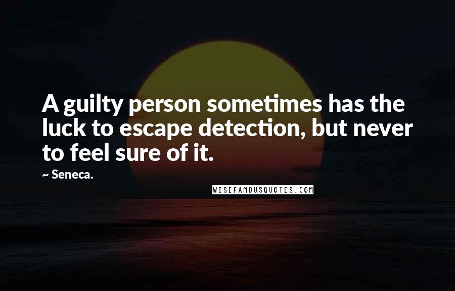 Seneca. Quotes: A guilty person sometimes has the luck to escape detection, but never to feel sure of it.