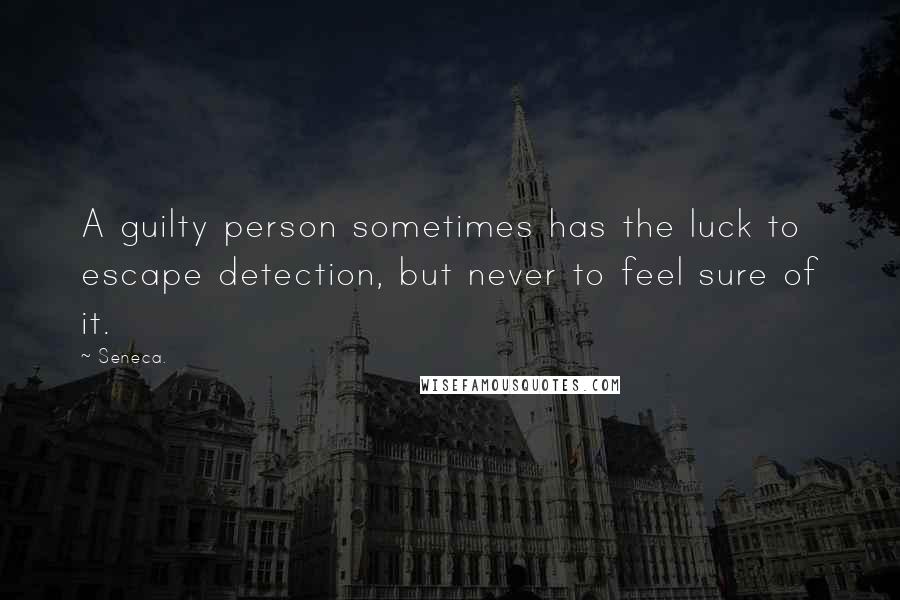 Seneca. Quotes: A guilty person sometimes has the luck to escape detection, but never to feel sure of it.