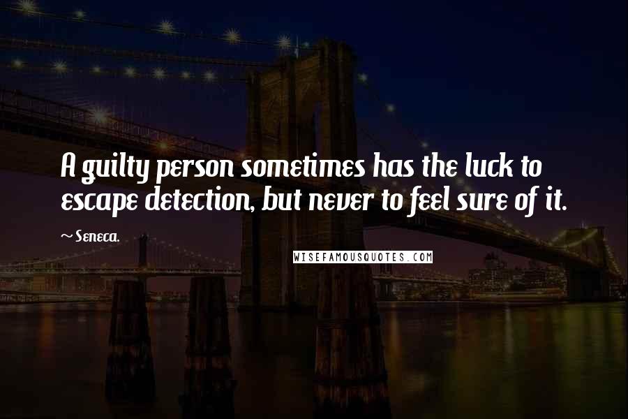 Seneca. Quotes: A guilty person sometimes has the luck to escape detection, but never to feel sure of it.