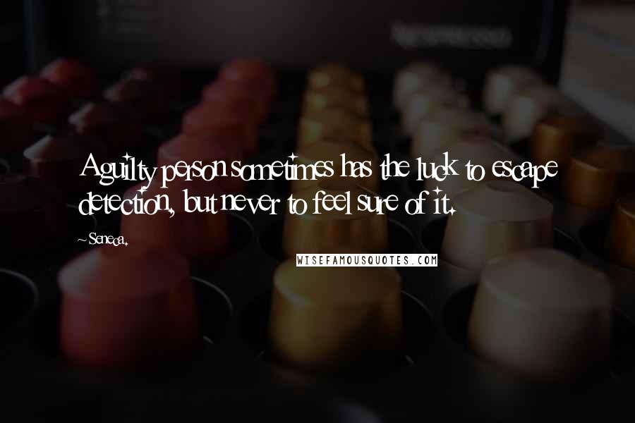 Seneca. Quotes: A guilty person sometimes has the luck to escape detection, but never to feel sure of it.