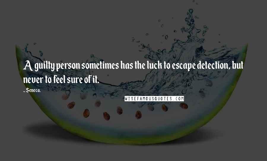 Seneca. Quotes: A guilty person sometimes has the luck to escape detection, but never to feel sure of it.