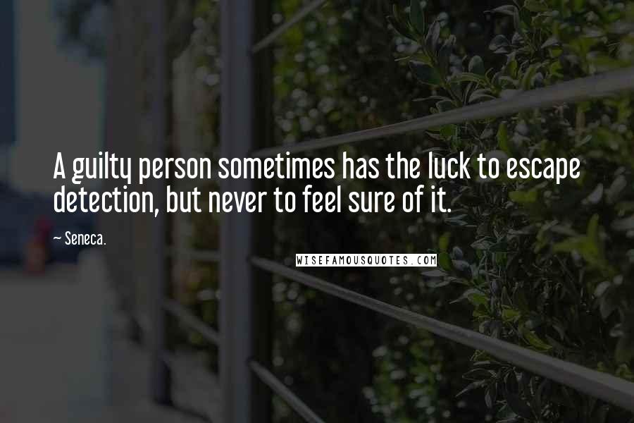Seneca. Quotes: A guilty person sometimes has the luck to escape detection, but never to feel sure of it.