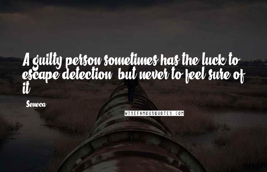 Seneca. Quotes: A guilty person sometimes has the luck to escape detection, but never to feel sure of it.