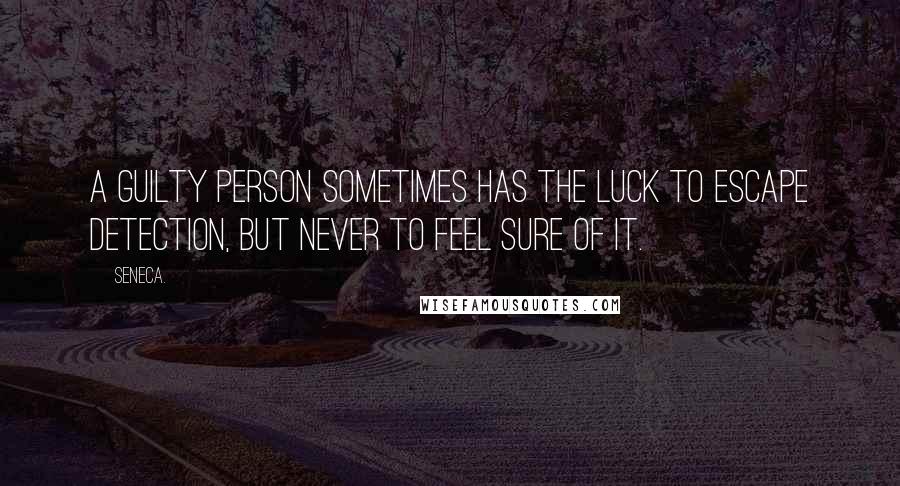 Seneca. Quotes: A guilty person sometimes has the luck to escape detection, but never to feel sure of it.