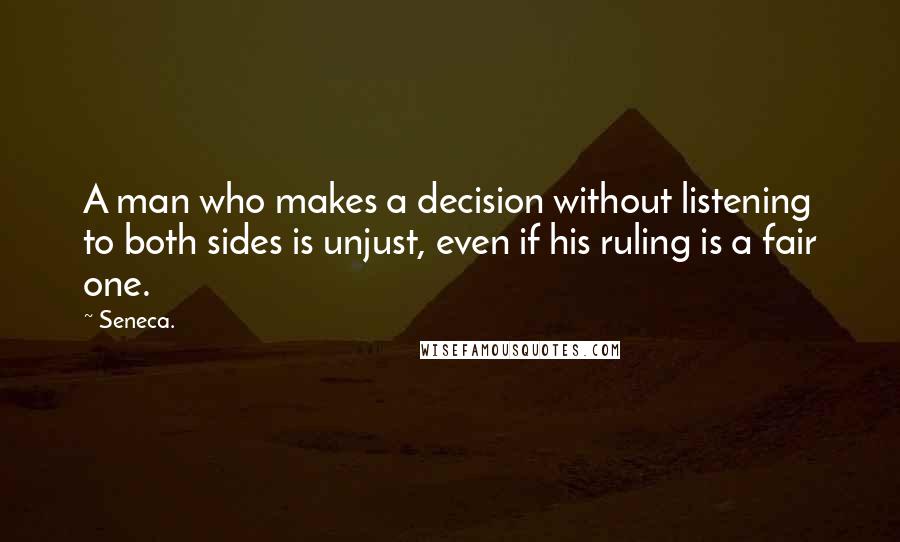 Seneca. Quotes: A man who makes a decision without listening to both sides is unjust, even if his ruling is a fair one.