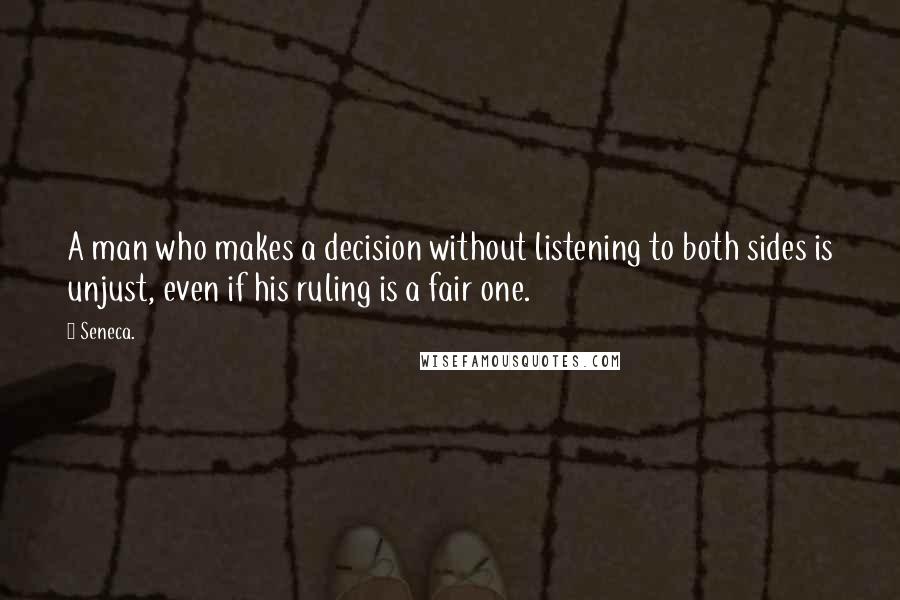 Seneca. Quotes: A man who makes a decision without listening to both sides is unjust, even if his ruling is a fair one.