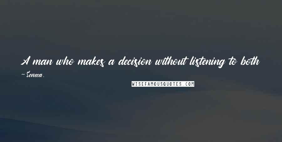 Seneca. Quotes: A man who makes a decision without listening to both sides is unjust, even if his ruling is a fair one.