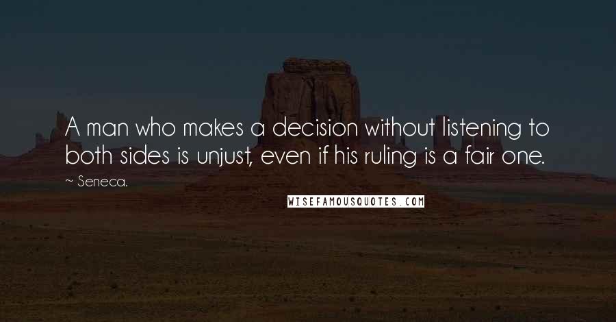 Seneca. Quotes: A man who makes a decision without listening to both sides is unjust, even if his ruling is a fair one.