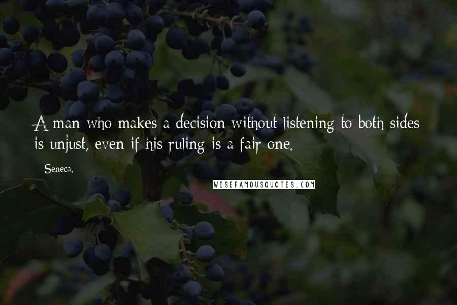 Seneca. Quotes: A man who makes a decision without listening to both sides is unjust, even if his ruling is a fair one.