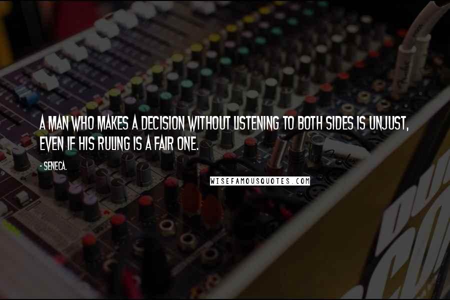 Seneca. Quotes: A man who makes a decision without listening to both sides is unjust, even if his ruling is a fair one.