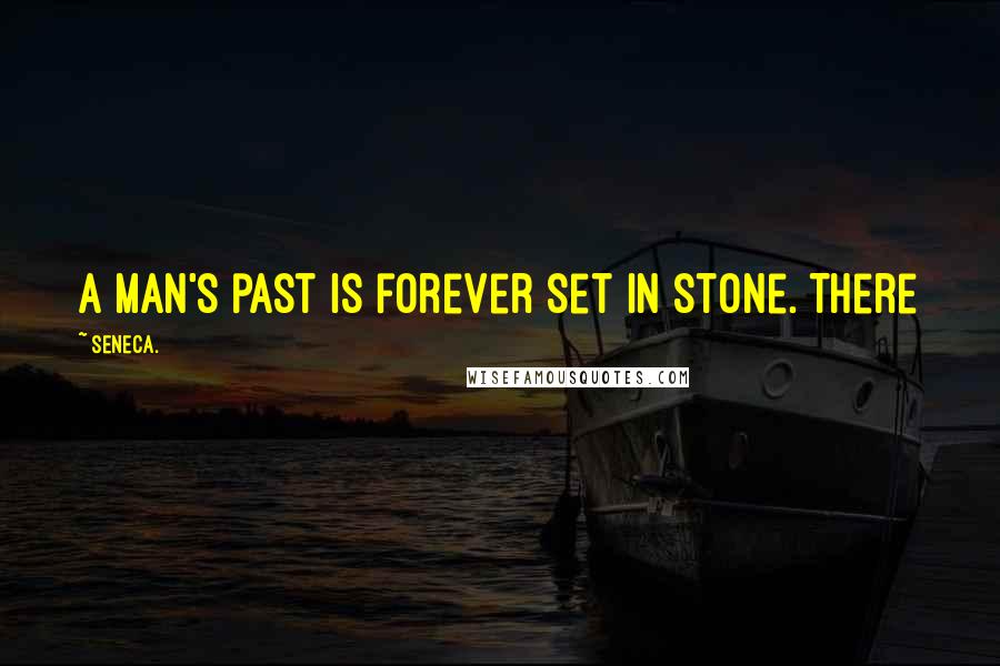 Seneca. Quotes: A man's past is forever set in stone. There