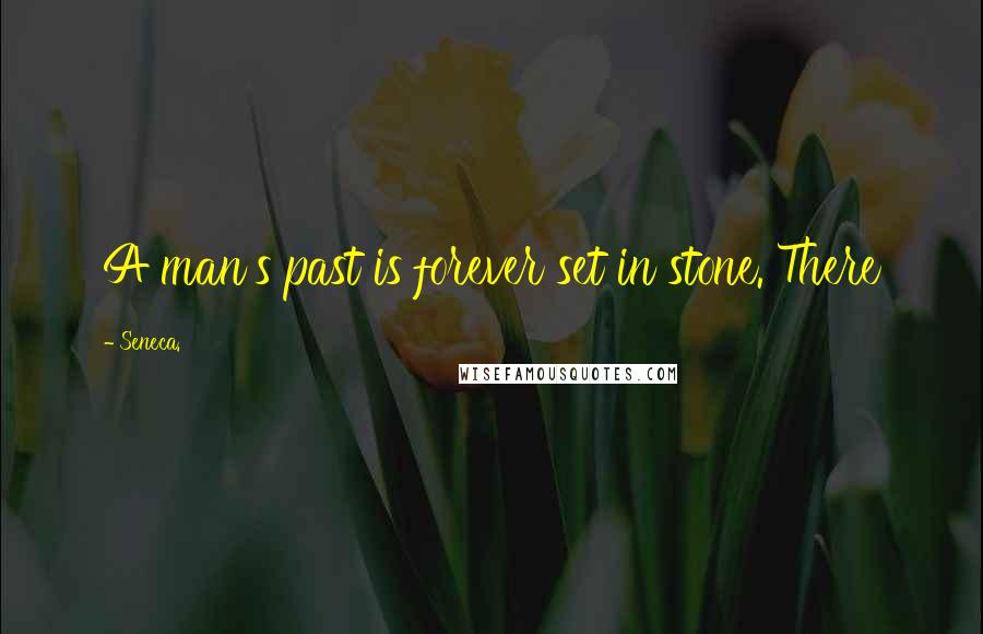 Seneca. Quotes: A man's past is forever set in stone. There