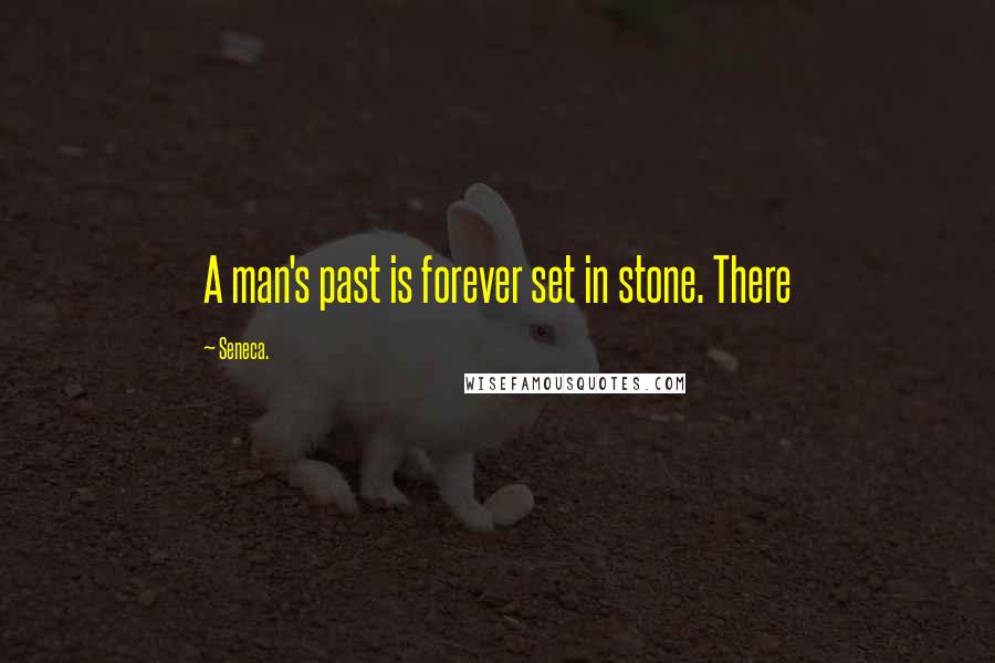 Seneca. Quotes: A man's past is forever set in stone. There