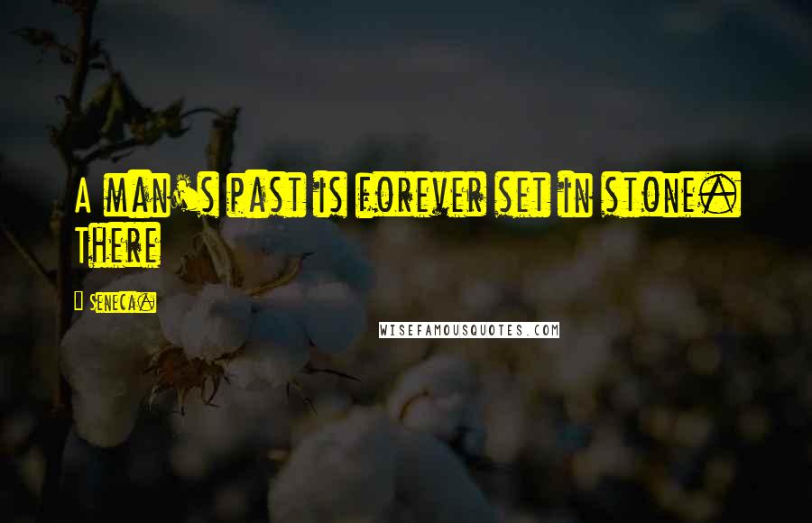 Seneca. Quotes: A man's past is forever set in stone. There