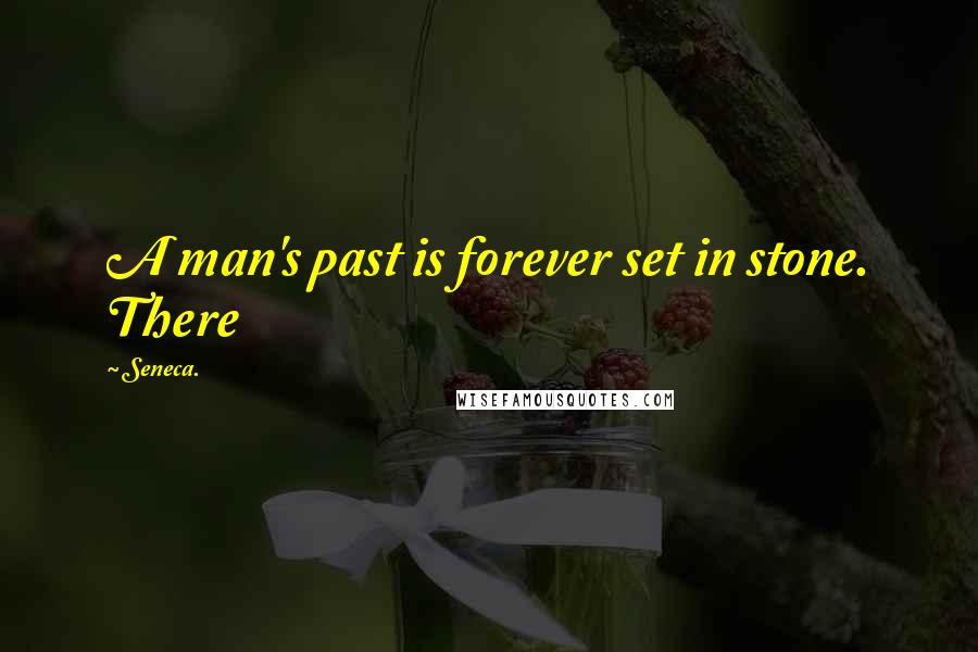 Seneca. Quotes: A man's past is forever set in stone. There